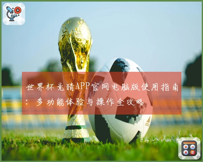 世界杯竞猜APP官网电脑版使用指南：多功能体验与操作全攻略