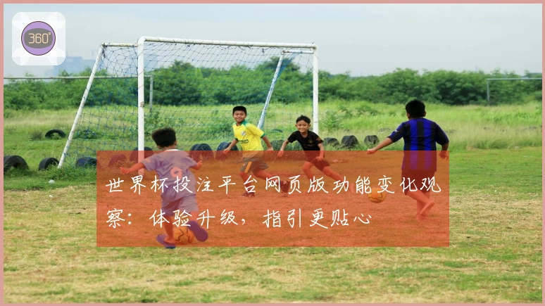 世界杯投注平台网页版功能变化观察：体验升级，指引更贴心